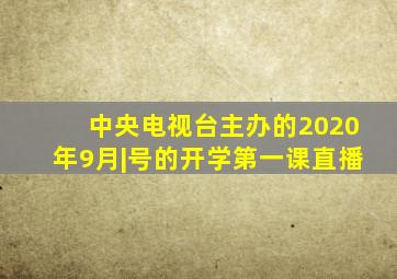 中央电视台主办的2020年9月|号的开学第一课直播